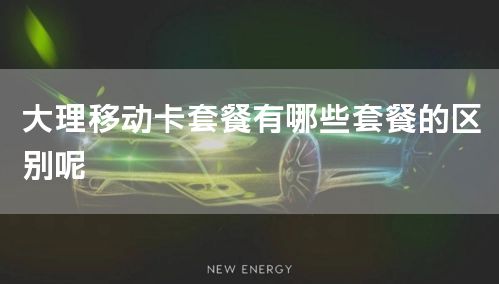 大理移动卡套餐有哪些套餐的区别呢