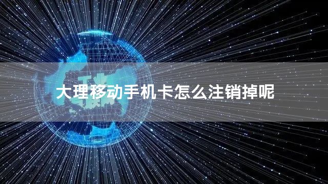 大理移动手机卡怎么注销掉呢