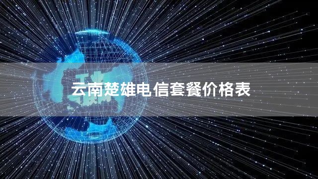 云南楚雄电信套餐价格表