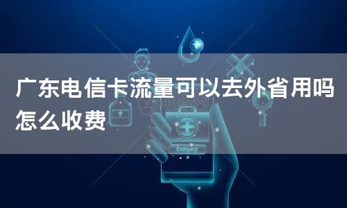 广东电信卡流量可以去外省用吗怎么收费