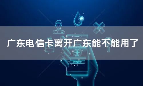 广东电信卡离开广东能不能用了