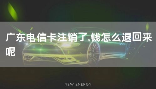 广东电信卡注销了,钱怎么退回来呢