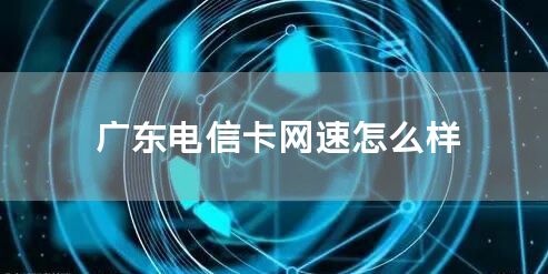 广东电信卡网速怎么样