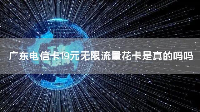 广东电信卡19元无限流量花卡是真的吗吗