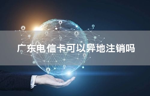广东电信卡可以异地注销吗