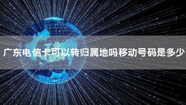 广东电信卡可以转归属地吗移动号码是多少
