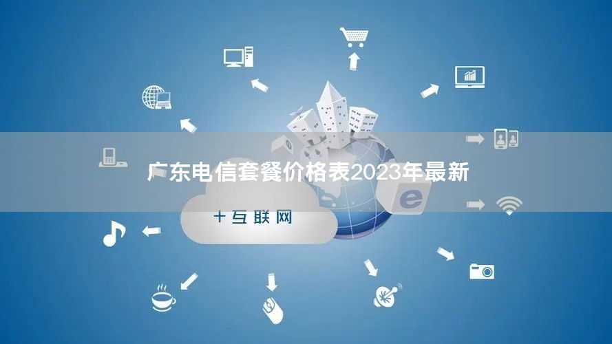 广东电信套餐价格表2023年最新