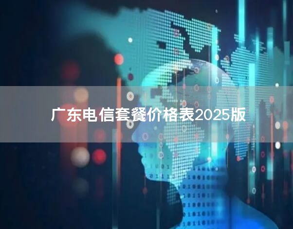 广东电信套餐价格表2025版