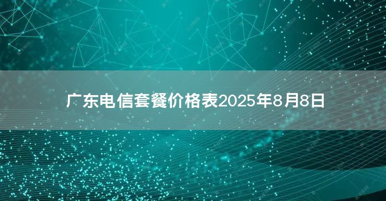 广东电信套餐价格表2025年8月8日