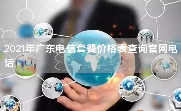 2021年广东电信套餐价格表查询官网电话