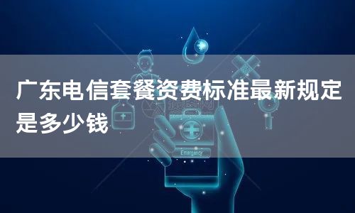广东电信套餐资费标准最新规定是多少钱