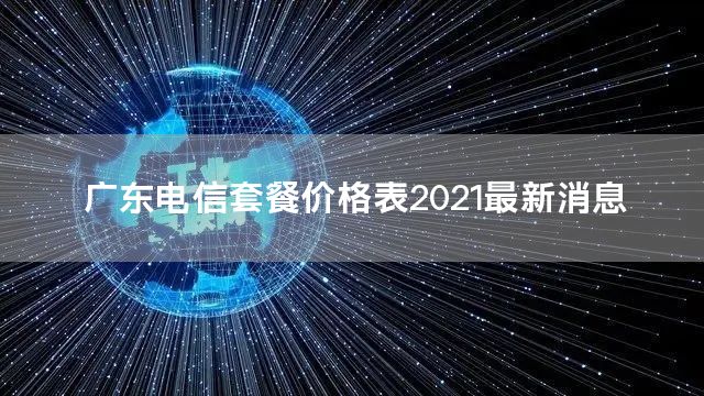 广东电信套餐价格表2021最新消息