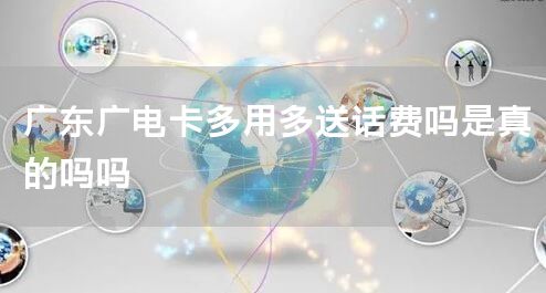 广东广电卡多用多送话费吗是真的吗吗