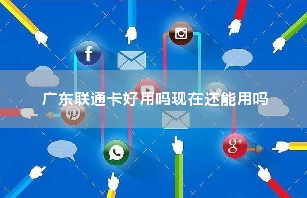 广东联通卡好用吗现在还能用吗