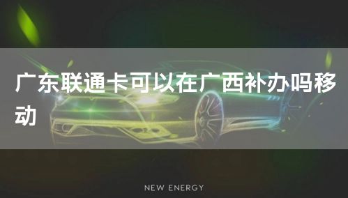 广东联通卡可以在广西补办吗移动