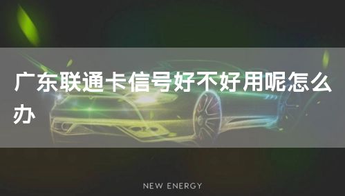 广东联通卡信号好不好用呢怎么办
