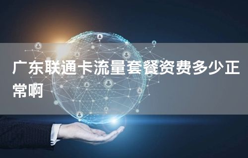 广东联通卡流量套餐资费多少正常啊