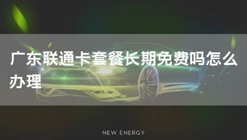 广东联通卡套餐长期免费吗怎么办理