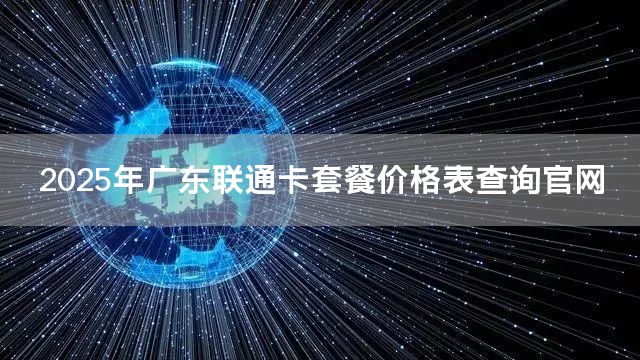 2025年广东联通卡套餐价格表查询官网