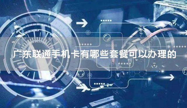 广东联通手机卡有哪些套餐可以办理的