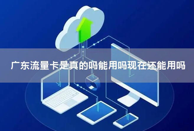 广东流量卡是真的吗能用吗现在还能用吗