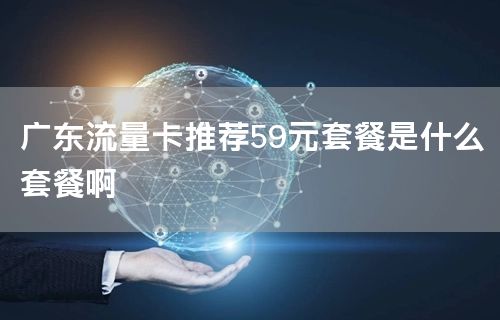 广东流量卡推荐59元套餐是什么套餐啊