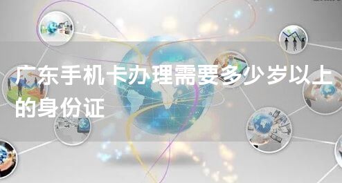 广东手机卡办理需要多少岁以上的身份证