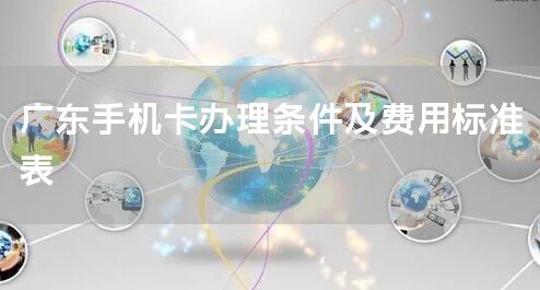 广东手机卡办理条件及费用标准表