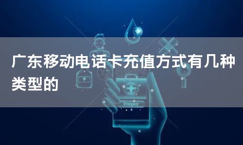 广东移动电话卡充值方式有几种类型的