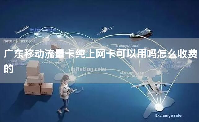 广东移动流量卡纯上网卡可以用吗怎么收费的