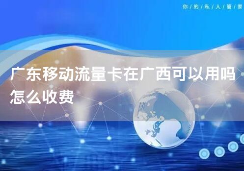 广东移动流量卡在广西可以用吗怎么收费