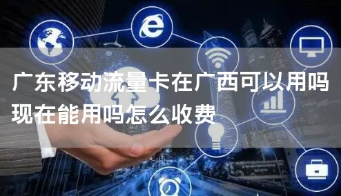 广东移动流量卡在广西可以用吗现在能用吗怎么收费