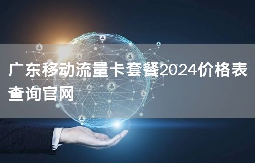 广东移动流量卡套餐2024价格表查询官网
