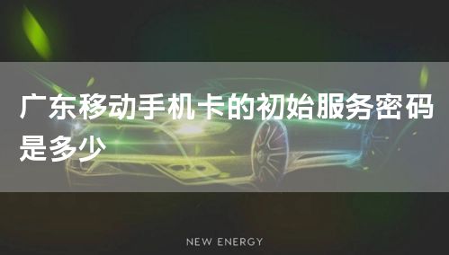 广东移动手机卡的初始服务密码是多少