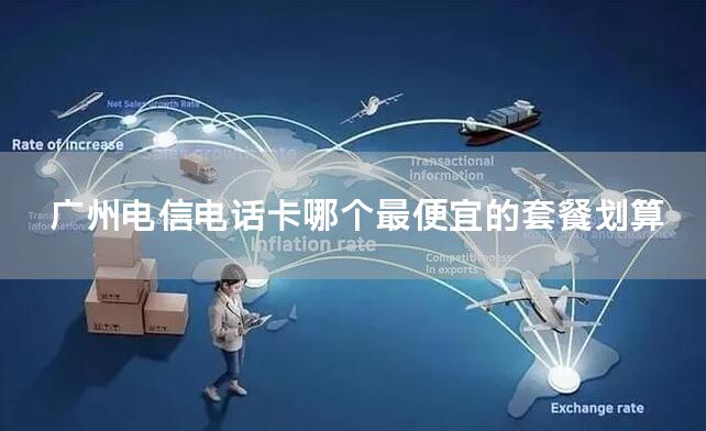 广州电信电话卡哪个最便宜的套餐划算