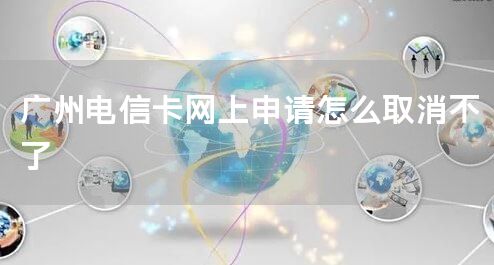 广州电信卡网上申请怎么取消不了