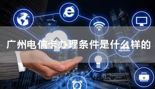 广州电信卡办理条件是什么样的
