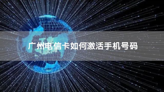 广州电信卡如何激活手机号码