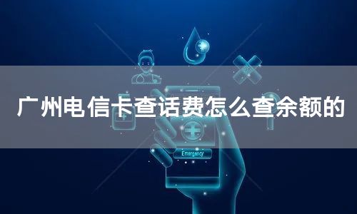 广州电信卡查话费怎么查余额的