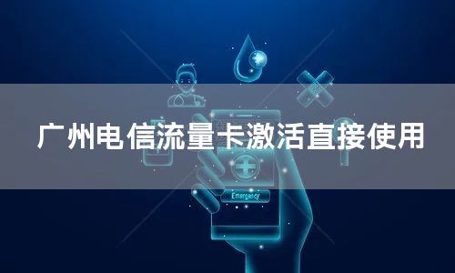 广州电信流量卡激活直接使用