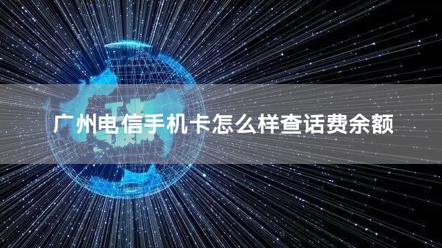 广州电信手机卡怎么样查话费余额