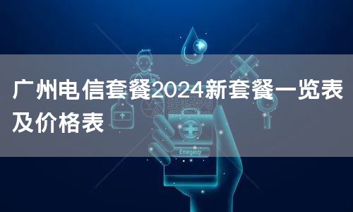 广州电信套餐2024新套餐一览表及价格表