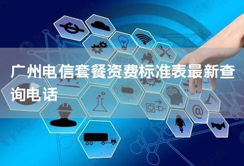 广州电信套餐资费标准表最新查询电话