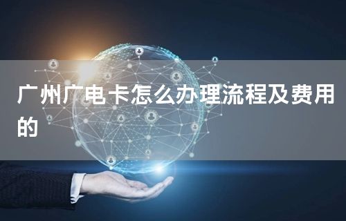 广州广电卡怎么办理流程及费用的