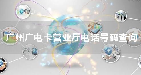 广州广电卡营业厅电话号码查询