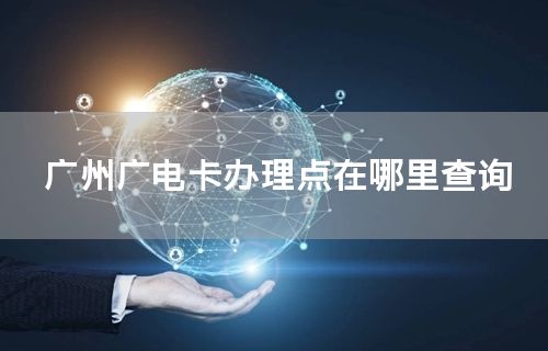 广州广电卡办理点在哪里查询