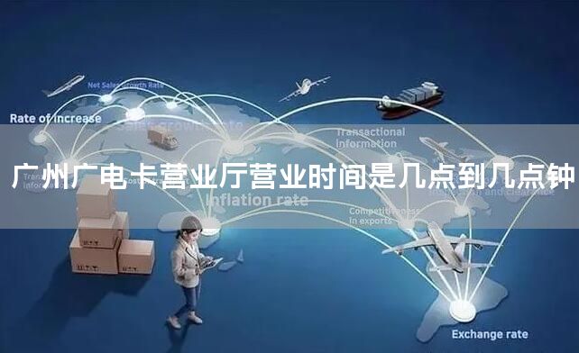 广州广电卡营业厅营业时间是几点到几点钟