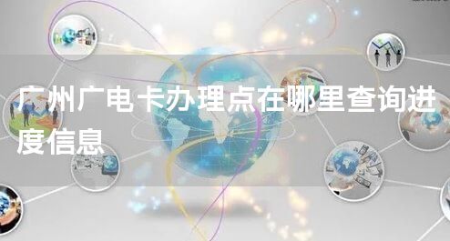 广州广电卡办理点在哪里查询进度信息
