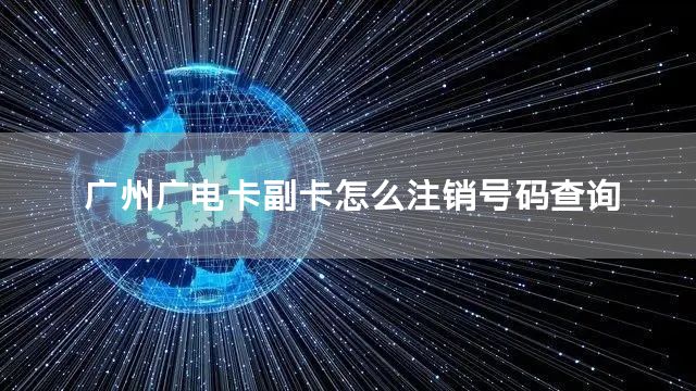 广州广电卡副卡怎么注销号码查询