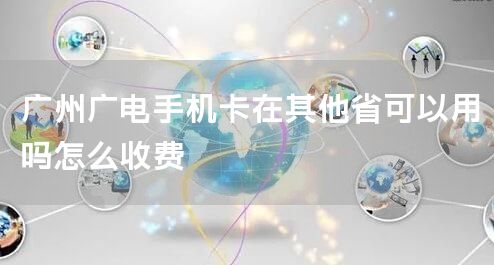广州广电手机卡在其他省可以用吗怎么收费